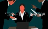 “五个一百”，绘制奋进途中的善意地图