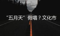 “五月天”假唱？文化市场稽查部门启动调查
