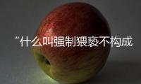 “什么叫强制猥亵不构成犯罪？”