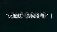 “仅退款”为何落幕	？｜说政经事