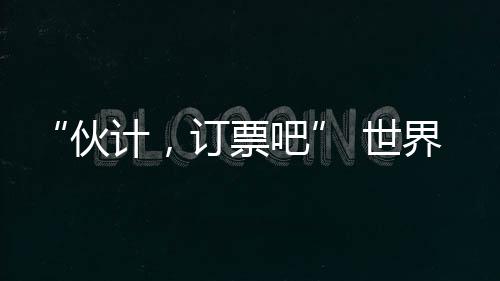 界第就像对他们说‘伙计