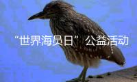 “世界海员日”公益活动举办
，办到了珠海船员心坎里