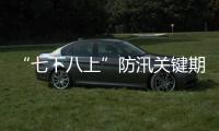 “七下八上”防汛关键期今天结束	，汛情呈现六大特点