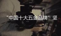 “中国十大五金品牌”坚朗：追求卓越品质	，勇当节能先锋