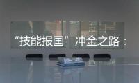 “技能报国”冲金之路�：像奥运选拔一样，炼成技工“国家队”