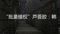 “批量维权”芦荟胶�：韩国一化妆品公司起诉4000余家中国小店