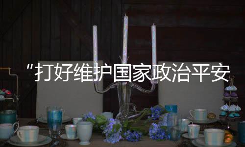 平安坚决维护国家政治平安