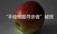 “手绘地图寻亲者”被拐案一审宣判	，两名被告获刑