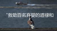 “救助百名弃婴的道禄和尚被警方带走”
，绍兴警方通报：涉嫌诈骗