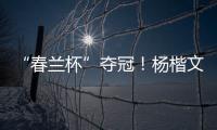 “春兰杯”夺冠	！杨楷文成为中国第25位世界冠军棋手