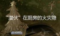 “潜伏”在厨房的火灾隐患如何应对�
？珠海消防发布提醒→