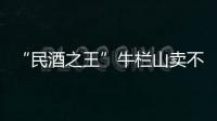 “民酒之王”牛栏山卖不动了吗？