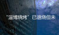 “淄博烧烤”已退烧但未凉�，转型旅游城市是“艰难第二步”