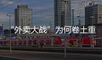 “外卖大战”为何卷土重来，即时零售将走向何方	？