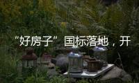 “好房子”国标落地
，开启“住有优居”时代