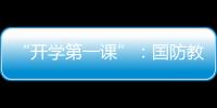 “开学第一课”
：国防教育融入学生学习生活