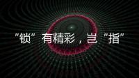 “锁”有精彩，岂“指”于快!