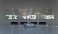 “雪龙”号凯旋�！中国第41次南极考察队主要任务完成