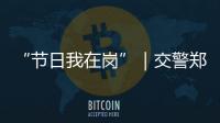 “节日我在岗”｜交警郑少群	：坚守情侣路
，守护市民平安出行