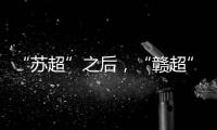 “苏超”之后
，“赣超”开踢
，能火吗？