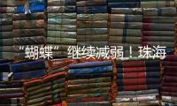 “蝴蝶”继续减弱	！珠海市气象台发布台风最新动态→