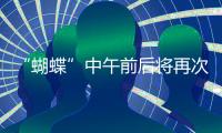 “蝴蝶”中午前后将再次登陆	，珠海风雨最强时段→