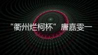 “衢州烂柯杯”唐嘉雯一枝独秀，14名中国棋手晋级16强
