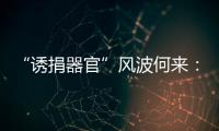 “诱捐器官”风波何来	：武汉同济医院医患纠纷背后
