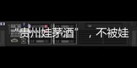 “贵州娃茅酒”，不被娃哈哈承认的“亲戚”？