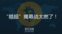 “赣超”揭幕战太燃了！“南哥”鏖战平“镇南王”