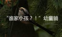 “谁家小孩？
�！”幼童躺地遭货车碾压身亡，司机绝望呼喊
，谁之过？