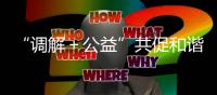 “调解＋公益”共促和谐稳定
！前山街道探索构建多元共治新格局