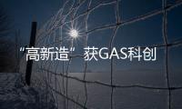 “高新造”获GAS科创奖—产品创新奖
！