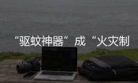 “驱蚊神器”成“火灾制造机”�？珠海消防：夏日驱蚊记住“三不要”