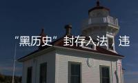 “黑历史”封存入法
，违法前科有限查询