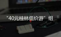 “40元桂林低价游”组团社拟被罚10万！已被吊销许可证