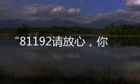 “81192请放心，你的夙愿超额实现！”