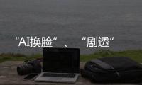 “AI换脸”、“剧透”游戏角色 最高法发布8件知识产权典型案例