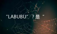 “LABUBU”？是“LABABA”！港珠澳大桥海关查获两万个