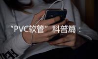 “PVC软管”科普篇
：卓越品质造福万家 亿洋管业值得信赖