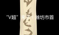 “V超”来了！潍坊市首届足球超级杯赛7月12日晚开赛