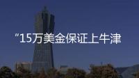 “15万美金保证上牛津”�：被“保录取”陷阱吞噬的留学生
