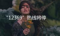 “12369”热线将停用，环保问题投诉换渠道了