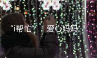 “i帮忙”｜爱心妈妈“六一”礼物派送计划开启�！