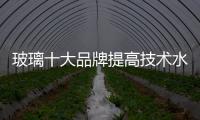 玻璃十大品牌提高技术水平，提升产品附加值