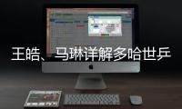 王皓	、马琳详解多哈世乒赛国乒选拔标准