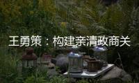 王勇策：构建亲清政商关系 助力民营经济高质量发展