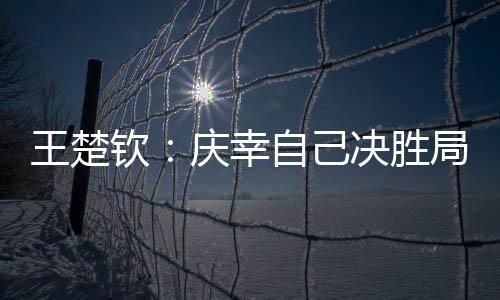 王楚他接受了现场记者采访