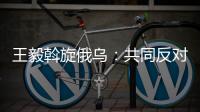 王毅斡旋俄乌：共同反对冷战思维和抵制阵营对抗