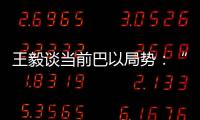 王毅谈当前巴以局势：“两国方案”是根本出路
